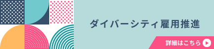 ダイバーシティ雇用推進 詳細はこちら